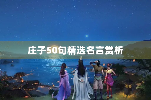 庄子50句精选名言赏析，庄子名言精选60句