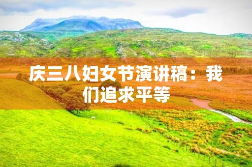 庆三八妇女节演讲稿：我们追求平等，创造未来