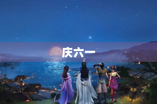 庆六一,快乐童年 庆六一,快乐童年