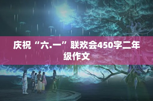 庆祝“六.一”联欢会450字二年级作文