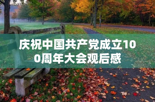 庆祝中国共产党成立100周年大会观后感 庆祝中国共产党成立100周年大会观后感