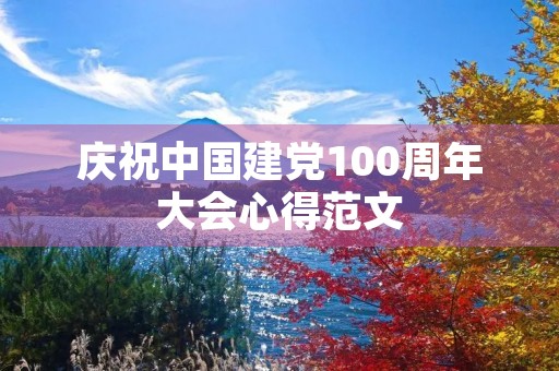 庆祝中国建党100周年大会心得范文