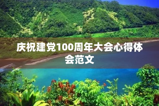 庆祝建党100周年大会心得体会范文