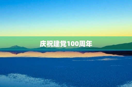 庆祝建党100周年,共庆伟大盛典 庆祝建党100周年,共庆伟大盛典