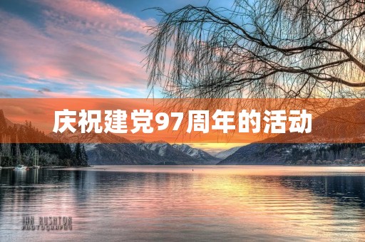 庆祝建党97周年的活动，2020庆祝七一建党节活动总结精选5篇