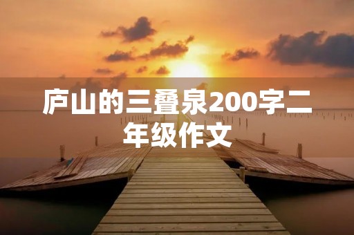 庐山的三叠泉200字二年级作文 庐山的三叠泉200字二年级作文