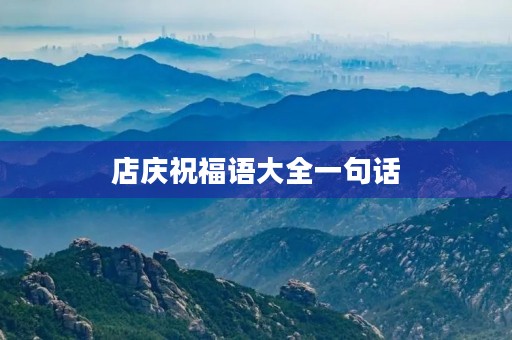 店庆祝福语大全一句话,店庆开业一周年发圈的话