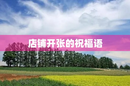 店铺开张的祝福语,新店开业贺词