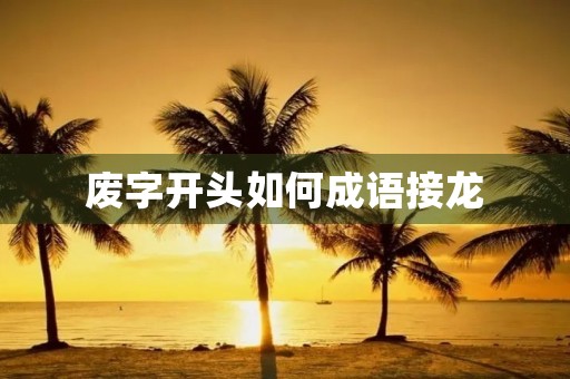 废字开头如何成语接龙