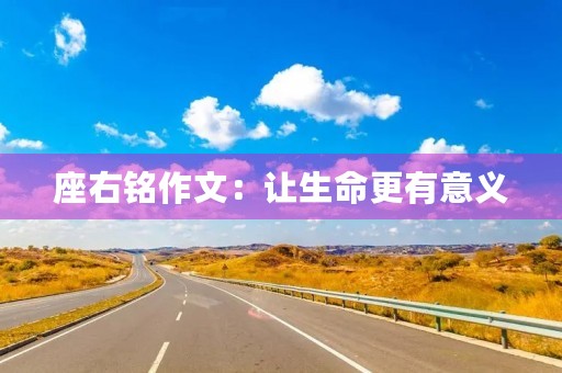 座右铭作文:让生命更有意义 座右铭作文:让生命更有意义