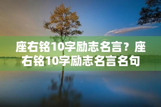 座右铭10字励志名言?座右铭10字励志名言名句 座右铭10字励志名言?座右铭10字励志名言名句