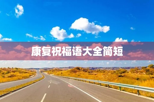 康复祝福语大全简短(愿病人早日康复祝福语)