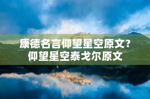 康德名言仰望星空原文?仰望星空泰戈尔原文 康德名言仰望星空原文?仰望星空泰戈尔原文