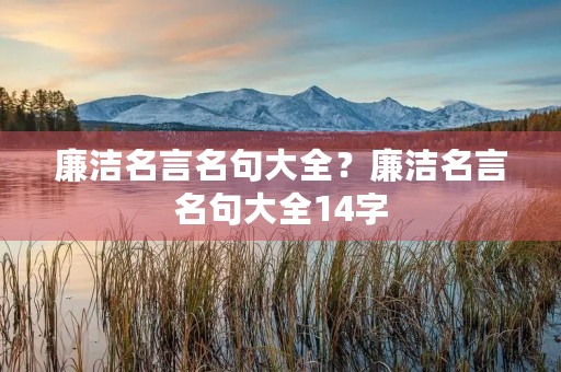 廉洁名言名句大全?廉洁名言名句大全14字 廉洁名言名句大全?廉洁名言名句大全14字