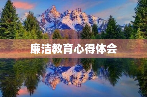 廉洁教育心得体会 廉洁教育心得体会