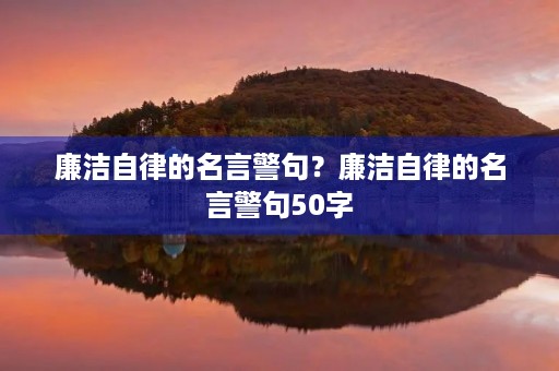 廉洁自律的名言警句？廉洁自律的名言警句50字