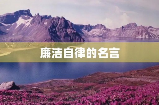 廉洁自律的名言,洁身自好,廉洁自律的名言 廉洁自律的名言,洁身自好,廉洁自律的名言