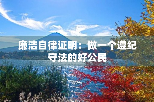 廉洁自律证明:做一个遵纪守法的好公民 廉洁自律证明:做一个遵纪守法的好公民