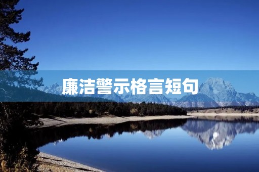 廉洁警示格言短句，2023廉洁自律金句