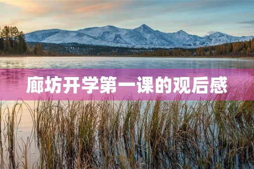 廊坊开学第一课的观后感 廊坊开学第一课的观后感
