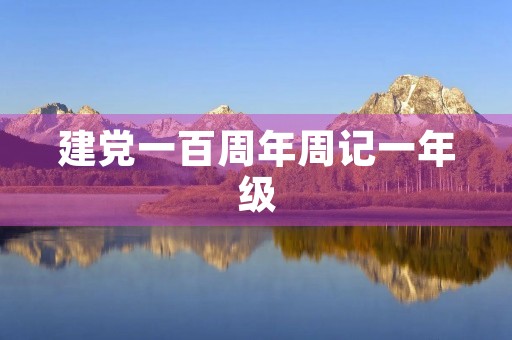 建党一百周年周记一年级 建党一百周年周记一年级
