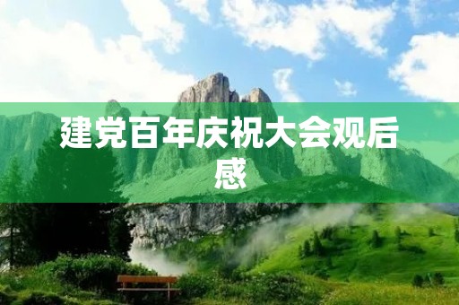 建党百年庆祝大会观后感 建党百年庆祝大会观后感