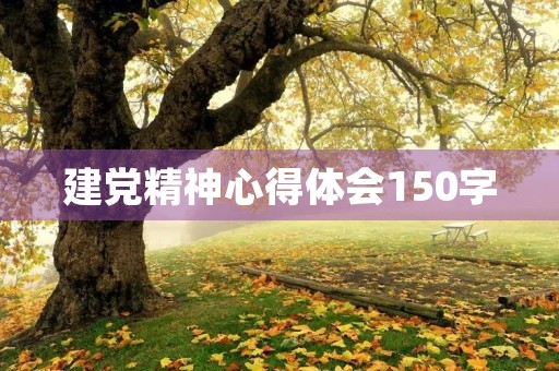 建党精神心得体会150字(伟大建党精神的四个方面)