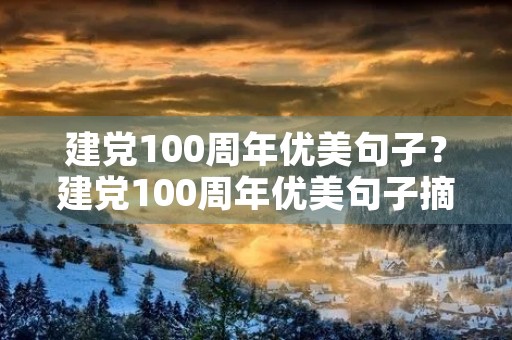 建党100周年优美句子？建党100周年优美句子摘抄