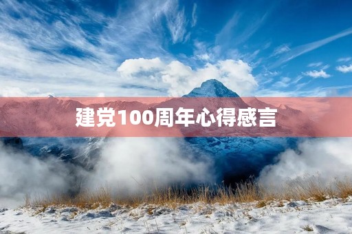 建党100周年心得感言 建党100周年心得感言