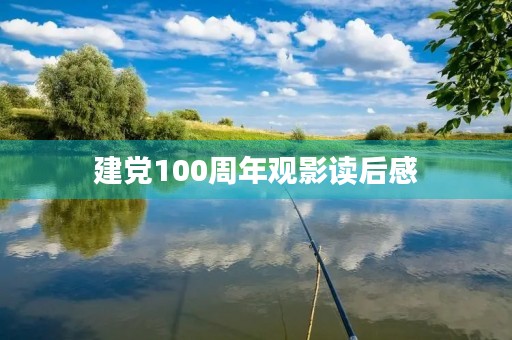 建党100周年观影读后感 建党100周年观影读后感