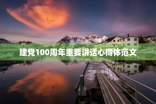 建党100周年重要讲话心得体范文