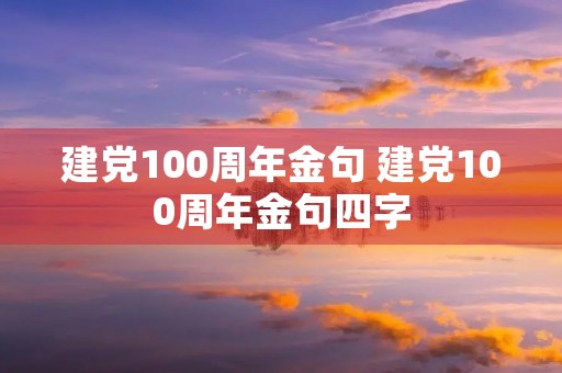 建党100周年金句 建党100周年金句四字