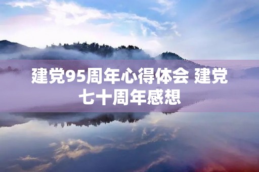 建党95周年心得体会 建党七十周年感想