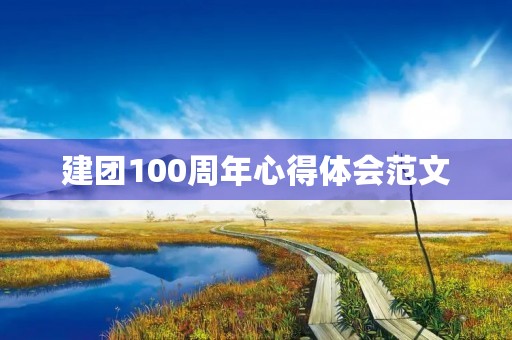 建团100周年心得体会范文