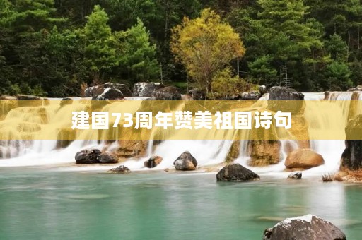 建国73周年赞美祖国诗句 建国73周年赞美祖国诗句
