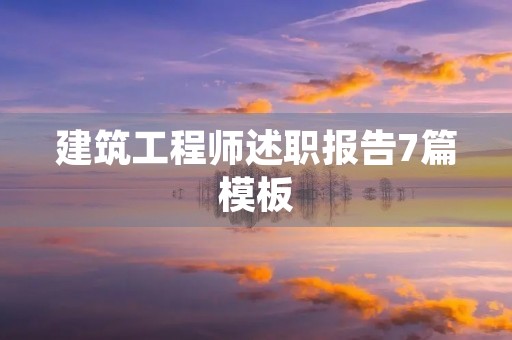 建筑工程师述职报告7篇模板 建筑工程师述职报告7篇模板