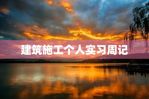 建筑施工个人实习周记