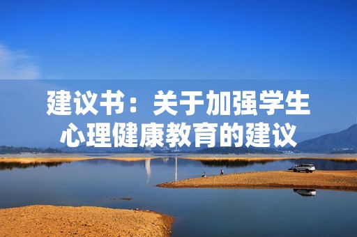 建议书:关于加强学生心理健康教育的建议 建议书:关于加强学生心理健康教育的建议