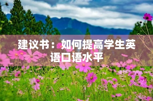 建议书:如何提高学生英语口语水平 建议书:如何提高学生英语口语水平