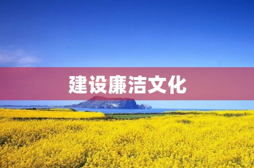 建设廉洁文化,共筑和谐社会 建设廉洁文化,共筑和谐社会