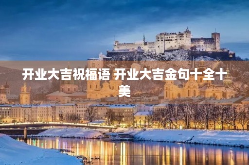 开业大吉祝福语 开业大吉金句十全十美