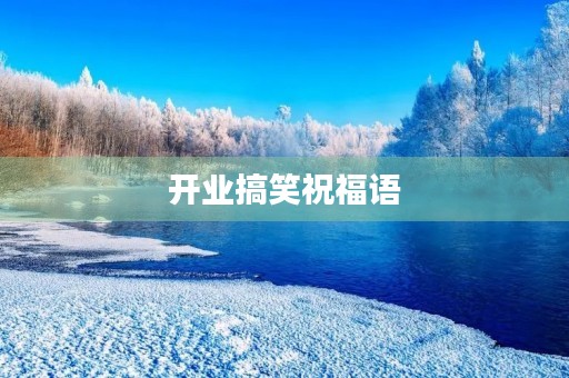 开业搞笑祝福语(开业搞笑霸气贺词)