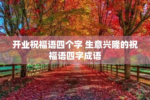 开业祝福语四个字 生意兴隆的祝福语四字成语