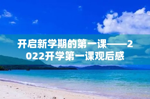 开启新学期的第一课——2022开学第一课观后感 开启新学期的第一课——2022开学第一课观后感