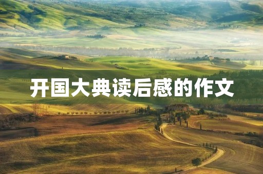 开国大典读后感的作文 开国大典读后感的作文