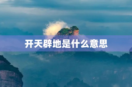 开天辟地是什么意思 开天辟地是什么意思