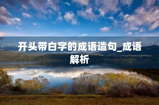开头带白字的成语造句_成语解析