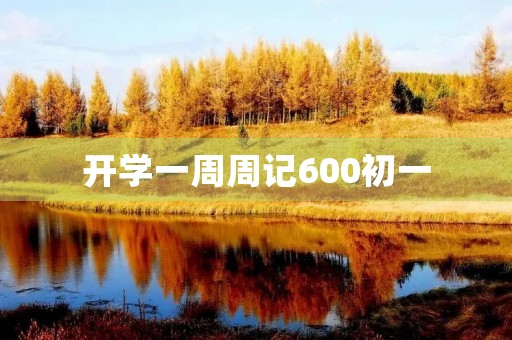 开学一周周记600初一 开学一周周记600初一