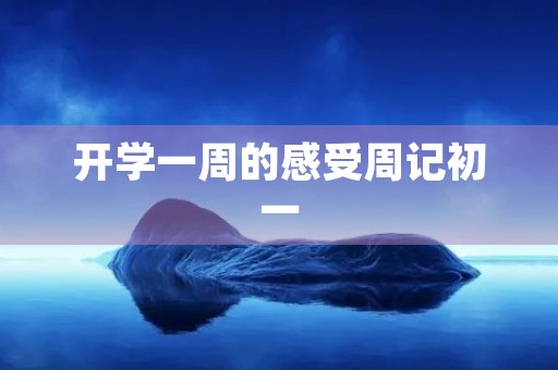 开学一周的感受周记初一 开学一周的感受周记初一