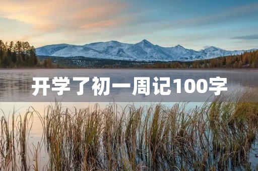 开学了初一周记100字 开学了初一周记100字